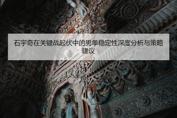 石宇奇在关键战起伏中的男单稳定性深度分析与策略建议